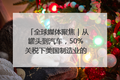 全球媒体聚焦｜从罐头到汽车，50%关税下美国制造业的“生死劫”