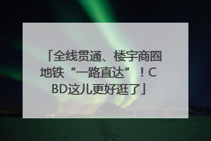 全线贯通、楼宇商圈地铁“一路直达”！CBD这儿更好逛了