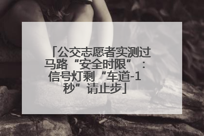 公交志愿者实测过马路“安全时限”：信号灯剩“车道-1秒”请止步