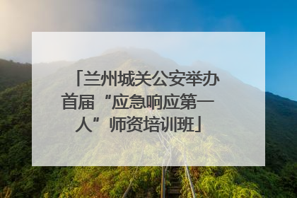 兰州城关公安举办首届“应急响应第一人”师资培训班