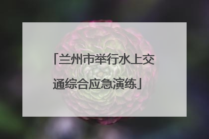兰州市举行水上交通综合应急演练
