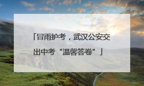 冒雨护考，武汉公安交出中考“温馨答卷”
