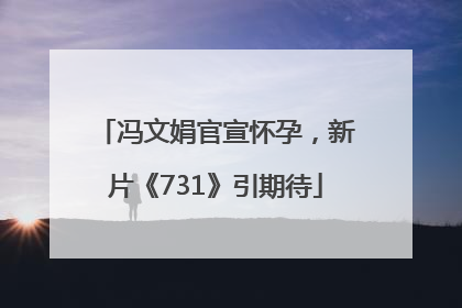 冯文娟官宣怀孕，新片《731》引期待