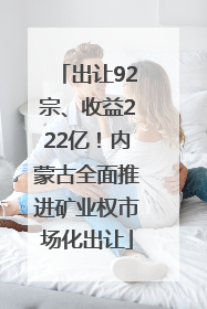 出让92宗、收益222亿！内蒙古全面推进矿业权市场化出让