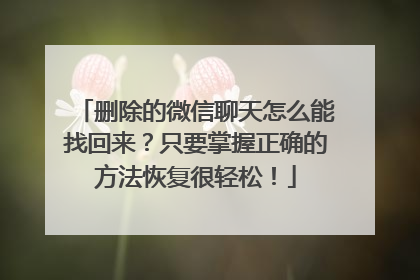 删除的微信聊天怎么能找回来？只要掌握正确的方法恢复很轻松！