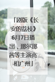 剧版《长安的荔枝》6月7日播出，那尔那茜等主演亮相广州
