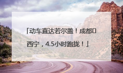 动车直达若尔盖！成都⇄西宁，4.5小时跑拢！