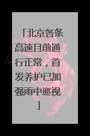北京各条高速目前通行正常，首发养护已加强雨中巡视