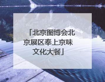 北京图博会北京展区奉上京味文化大餐