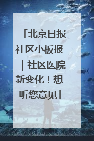 北京日报社区小板报｜社区医院新变化！想听您意见