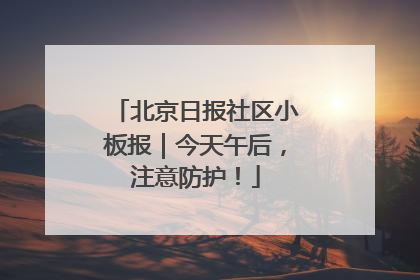 北京日报社区小板报｜今天午后，注意防护！