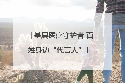 基层医疗守护者 百姓身边“代言人”