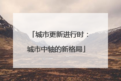 城市更新进行时：城市中轴的新格局