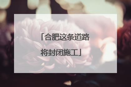 合肥这条道路将封闭施工