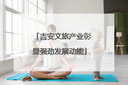 吉安文旅产业彰显强劲发展动能