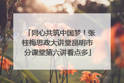 同心共筑中国梦！张桂梅思政大讲堂昆明市分课堂第六讲看点多