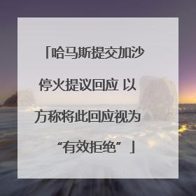 哈马斯提交加沙停火提议回应 以方称将此回应视为“有效拒绝”