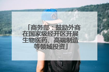 商务部：鼓励外商在国家级经开区开展生物医药、高端制造等领域投资