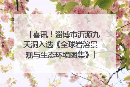 喜讯！淄博市沂源九天洞入选《全球岩溶景观与生态环境图集》