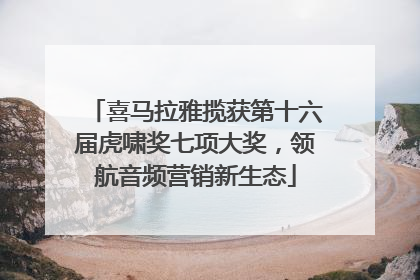 喜马拉雅揽获第十六届虎啸奖七项大奖，领航音频营销新生态
