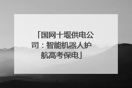 国网十堰供电公司：智能机器人护航高考保电