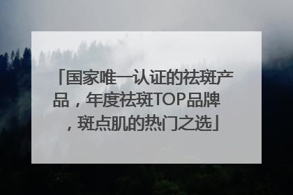 国家唯一认证的祛斑产品，年度祛斑TOP品牌，斑点肌的热门之选