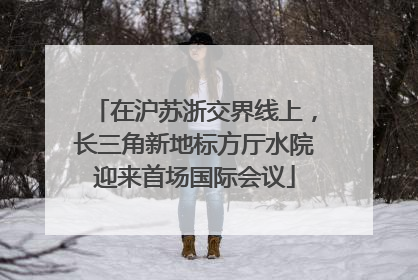 在沪苏浙交界线上，长三角新地标方厅水院迎来首场国际会议