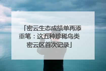 密云生态成绩单再添重笔：这五种珍稀鸟类密云区首次记录