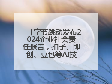 字节跳动发布2024企业社会责任报告，扣子、即创、豆包等AI技术成亮点