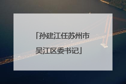 孙建江任苏州市吴江区委书记