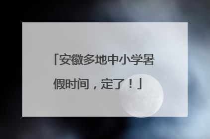 安徽多地中小学暑假时间，定了！