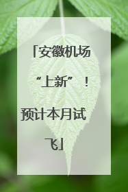 安徽机场“上新”！预计本月试飞