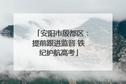 安阳市殷都区：提前跟进监督 铁纪护航高考
