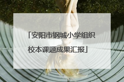 安阳市钢城小学组织校本课题成果汇报