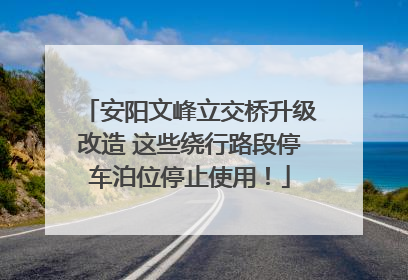 安阳文峰立交桥升级改造 这些绕行路段停车泊位停止使用！