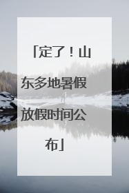 定了！山东多地暑假放假时间公布