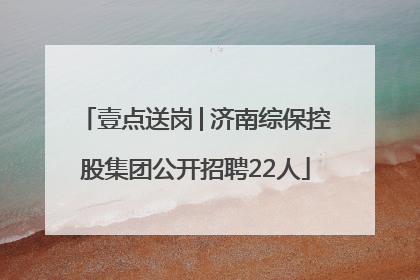 壹点送岗│济南综保控股集团公开招聘22人
