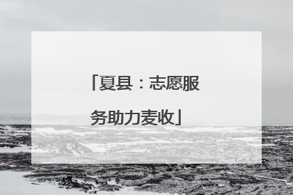 夏县：志愿服务助力麦收
