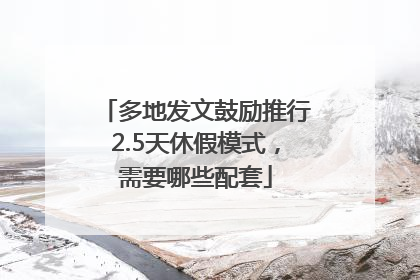 多地发文鼓励推行2.5天休假模式，需要哪些配套
