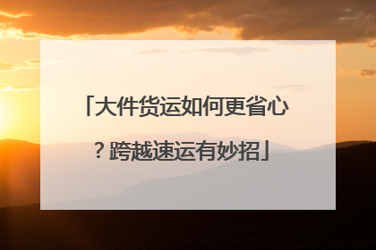 大件货运如何更省心？跨越速运有妙招