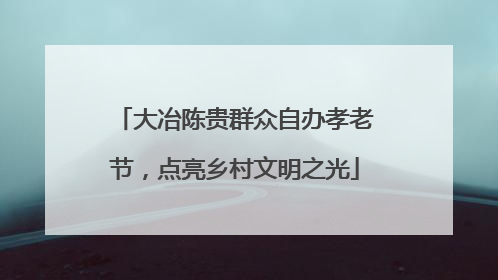 大冶陈贵群众自办孝老节，点亮乡村文明之光