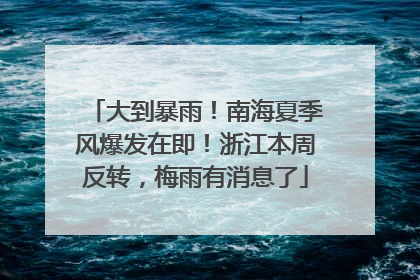 大到暴雨！南海夏季风爆发在即！浙江本周反转，梅雨有消息了