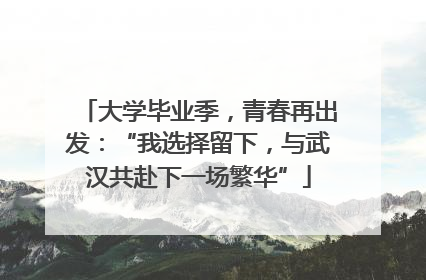 大学毕业季，青春再出发：“我选择留下，与武汉共赴下一场繁华”