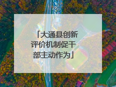 大通县创新评价机制促干部主动作为