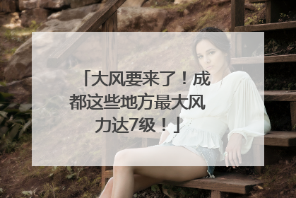 大风要来了！成都这些地方最大风力达7级！
