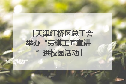 天津红桥区总工会举办“劳模工匠宣讲”进校园活动