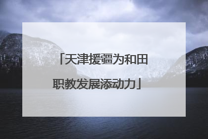 天津援疆为和田职教发展添动力