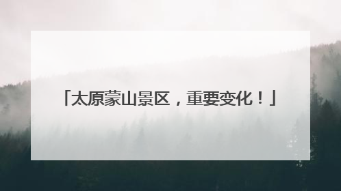 太原蒙山景区，重要变化！