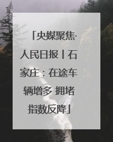 央媒聚焦·人民日报丨石家庄：在途车辆增多 拥堵指数反降