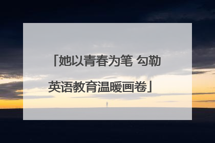 她以青春为笔 勾勒英语教育温暖画卷